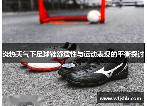 炎热天气下足球鞋舒适性与运动表现的平衡探讨