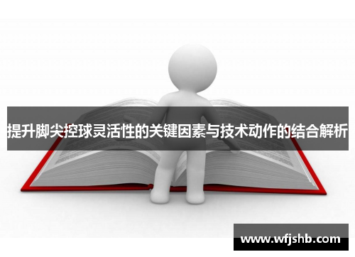 提升脚尖控球灵活性的关键因素与技术动作的结合解析