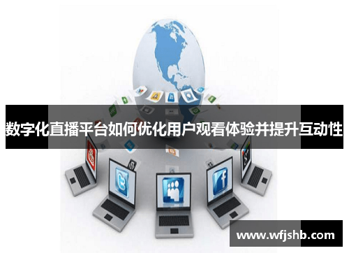 数字化直播平台如何优化用户观看体验并提升互动性